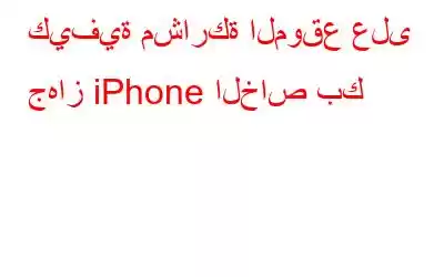 كيفية مشاركة الموقع على جهاز iPhone الخاص بك