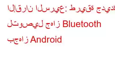 الإقران السريع: طريقة جديدة لتوصيل جهاز Bluetooth بجهاز Android