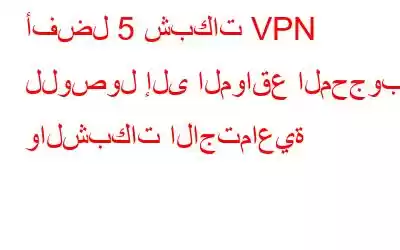 أفضل 5 شبكات VPN للوصول إلى المواقع المحجوبة والشبكات الاجتماعية