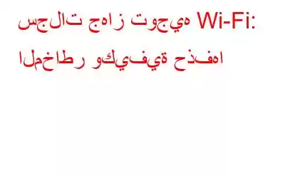 سجلات جهاز توجيه Wi-Fi: المخاطر وكيفية حذفها