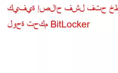 كيفية إصلاح فشل فتح خطأ لوحة تحكم BitLocker