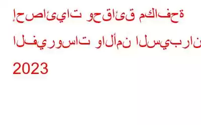 إحصائيات وحقائق مكافحة الفيروسات والأمن السيبراني 2023