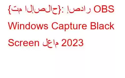 {تم الإصلاح}: إصدار OBS Windows Capture Black Screen لعام 2023