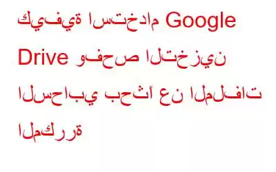 كيفية استخدام Google Drive وفحص التخزين السحابي بحثًا عن الملفات المكررة