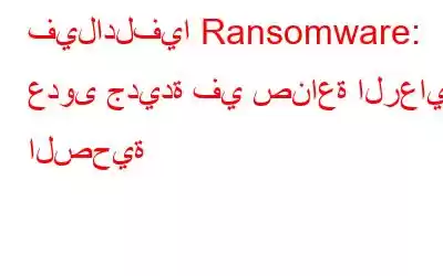 فيلادلفيا Ransomware: عدوى جديدة في صناعة الرعاية الصحية