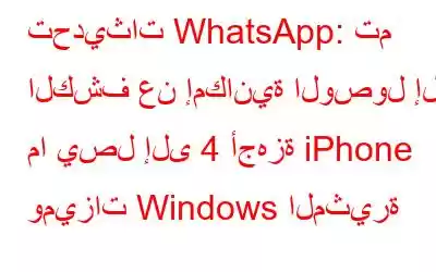 تحديثات WhatsApp: تم الكشف عن إمكانية الوصول إلى ما يصل إلى 4 أجهزة iPhone وميزات Windows المثيرة