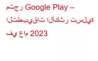 متجر Google Play – التطبيقات الأكثر تسلية في عام 2023