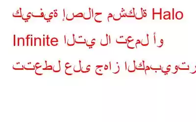 كيفية إصلاح مشكلة Halo Infinite التي لا تعمل أو تتعطل على جهاز الكمبيوتر