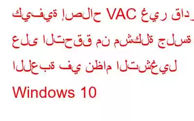 كيفية إصلاح VAC غير قادر على التحقق من مشكلة جلسة اللعبة في نظام التشغيل Windows 10