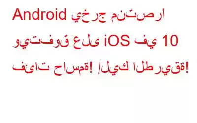 Android يخرج منتصرًا ويتفوق على iOS في 10 فئات حاسمة! إليك الطريقة!