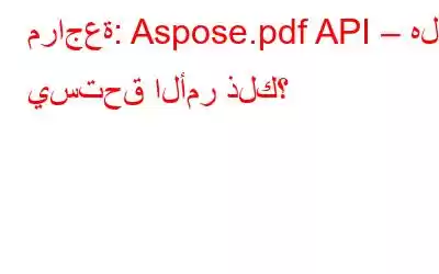 مراجعة: Aspose.pdf API – هل يستحق الأمر ذلك؟