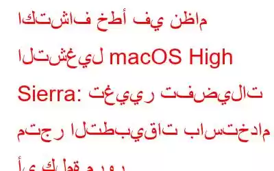 اكتشاف خطأ في نظام التشغيل macOS High Sierra: تغيير تفضيلات متجر التطبيقات باستخدام أي كلمة مرور