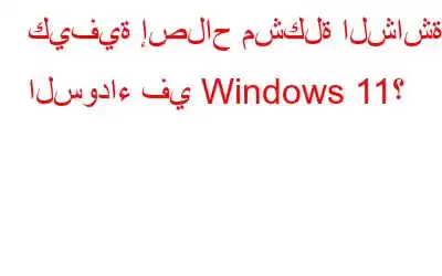 كيفية إصلاح مشكلة الشاشة السوداء في Windows 11؟