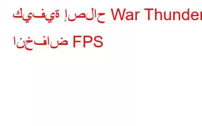 كيفية إصلاح War Thunder انخفاض FPS