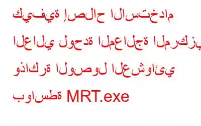 كيفية إصلاح الاستخدام العالي لوحدة المعالجة المركزية وذاكرة الوصول العشوائي بواسطة MRT.exe