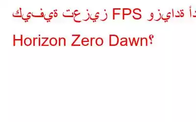 كيفية تعزيز FPS وزيادة أداء Horizon Zero Dawn؟