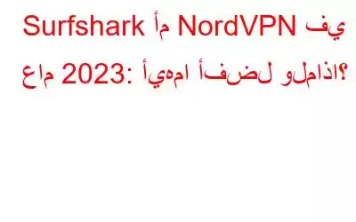 Surfshark أم NordVPN في عام 2023: أيهما أفضل ولماذا؟