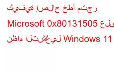 كيفية إصلاح خطأ متجر Microsoft 0x80131505 على نظام التشغيل Windows 11