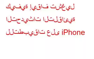 كيفية إيقاف تشغيل التحديثات التلقائية للتطبيقات على iPhone