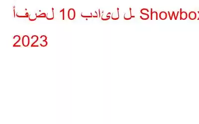 أفضل 10 بدائل لـ Showbox 2023