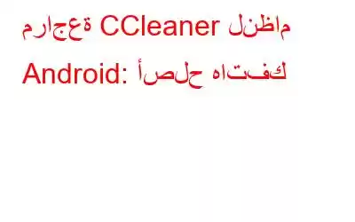 مراجعة CCleaner لنظام Android: أصلح هاتفك