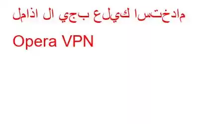 لماذا لا يجب عليك استخدام Opera VPN