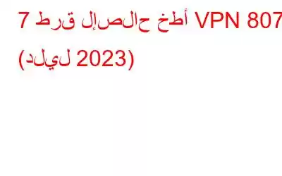 7 طرق لإصلاح خطأ VPN 807 (دليل 2023)