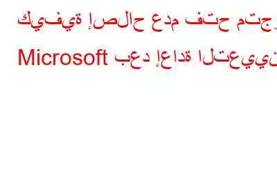 كيفية إصلاح عدم فتح متجر Microsoft بعد إعادة التعيين