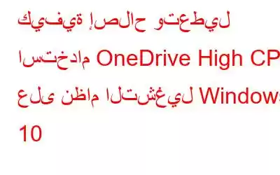 كيفية إصلاح وتعطيل استخدام OneDrive High CPU على نظام التشغيل Windows 10