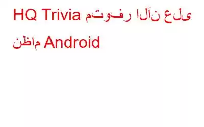 HQ Trivia متوفر الآن على نظام Android