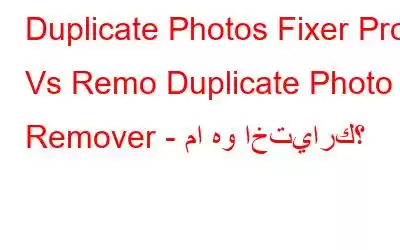 Duplicate Photos Fixer Pro Vs Remo Duplicate Photo Remover - ما هو اختيارك؟