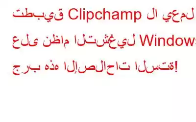 تطبيق Clipchamp لا يعمل على نظام التشغيل Windows؟ جرب هذه الإصلاحات الستة!