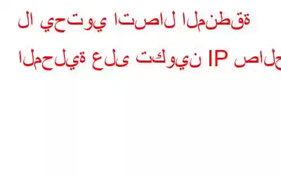 لا يحتوي اتصال المنطقة المحلية على تكوين IP صالح