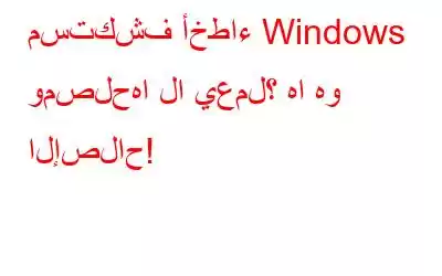 مستكشف أخطاء Windows ومصلحها لا يعمل؟ ها هو الإصلاح!