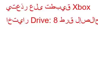 يتعذر على تطبيق Xbox اختيار Drive: 8 طرق لإصلاحه