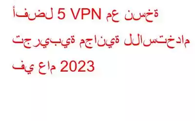 أفضل 5 VPN مع نسخة تجريبية مجانية للاستخدام في عام 2023