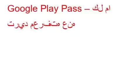 Google Play Pass – كل ما تريد معرفته عنه