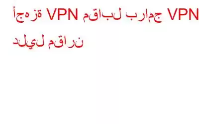 أجهزة VPN مقابل برامج VPN: دليل مقارن