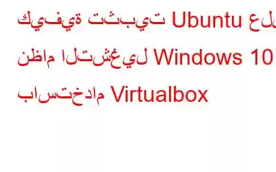 كيفية تثبيت Ubuntu على نظام التشغيل Windows 10 باستخدام Virtualbox