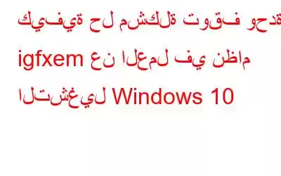 كيفية حل مشكلة توقف وحدة igfxem عن العمل في نظام التشغيل Windows 10