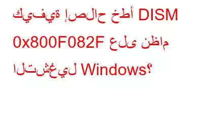 كيفية إصلاح خطأ DISM 0x800F082F على نظام التشغيل Windows؟