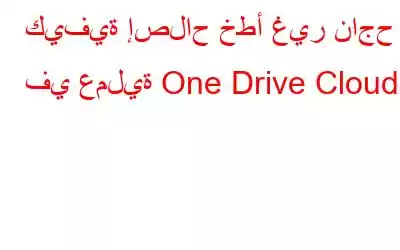 كيفية إصلاح خطأ غير ناجح في عملية One Drive Cloud