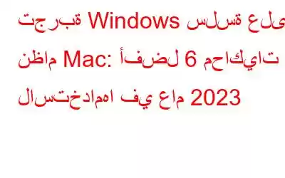 تجربة Windows سلسة على نظام Mac: أفضل 6 محاكيات لاستخدامها في عام 2023