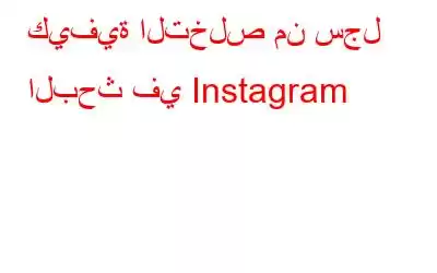 كيفية التخلص من سجل البحث في Instagram