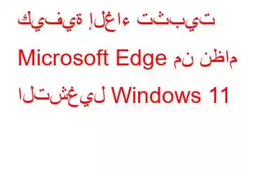 كيفية إلغاء تثبيت Microsoft Edge من نظام التشغيل Windows 11