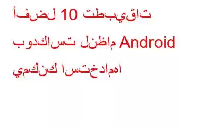 أفضل 10 تطبيقات بودكاست لنظام Android يمكنك استخدامها