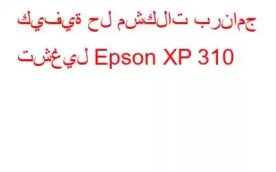 كيفية حل مشكلات برنامج تشغيل Epson XP 310