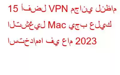 15 أفضل VPN مجاني لنظام التشغيل Mac يجب عليك استخدامها في عام 2023