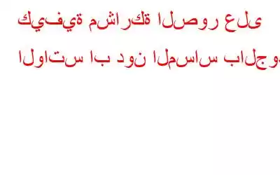 كيفية مشاركة الصور على الواتس اب دون المساس بالجودة