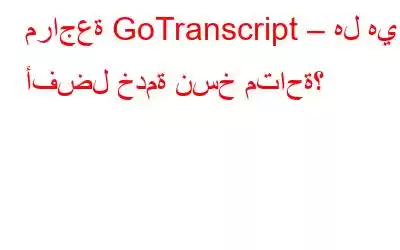 مراجعة GoTranscript – هل هي أفضل خدمة نسخ متاحة؟